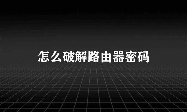 怎么破解路由器密码