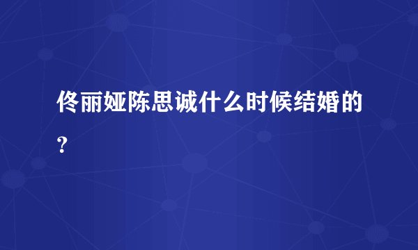 佟丽娅陈思诚什么时候结婚的？