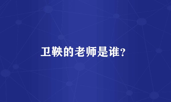 卫鞅的老师是谁？