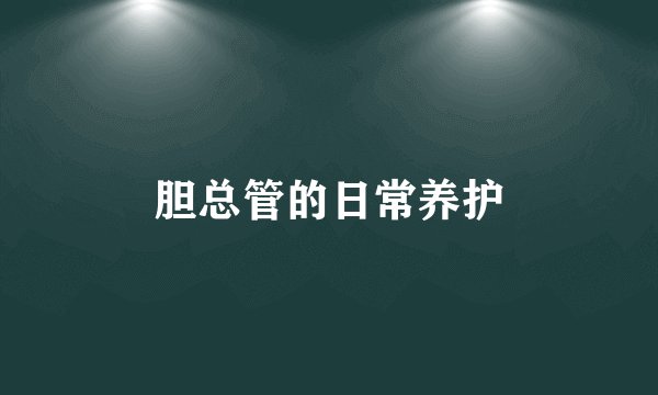 胆总管的日常养护
