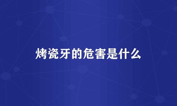 烤瓷牙的危害是什么