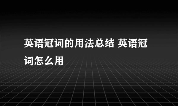 英语冠词的用法总结 英语冠词怎么用