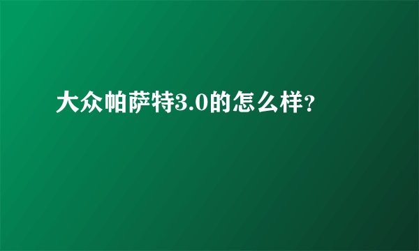 大众帕萨特3.0的怎么样？
