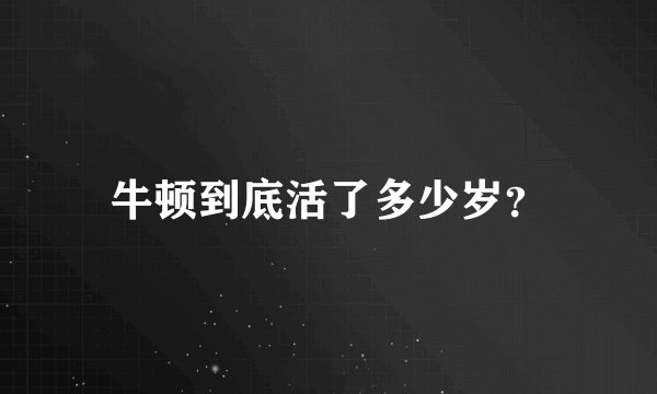 牛顿到底活了多少岁？