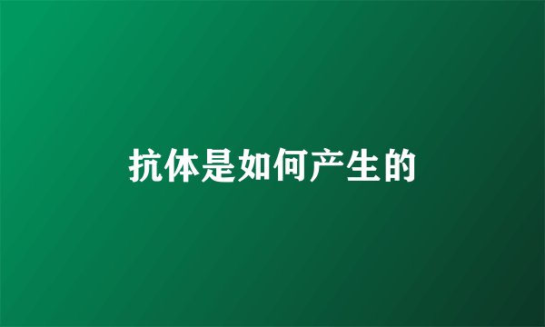 抗体是如何产生的