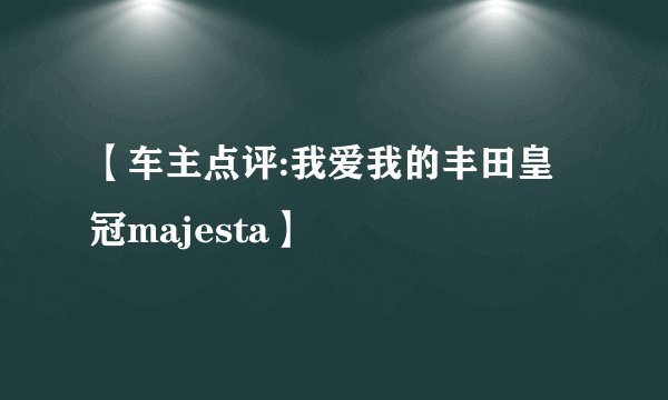 【车主点评:我爱我的丰田皇冠majesta】