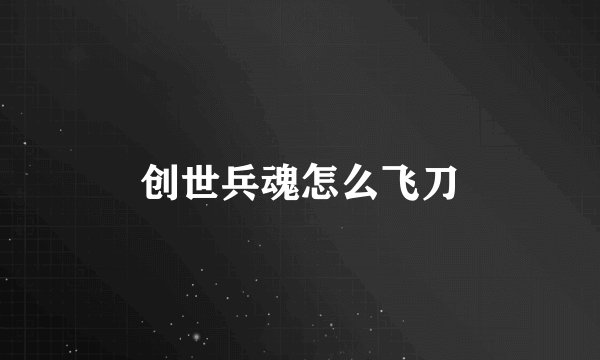 创世兵魂怎么飞刀