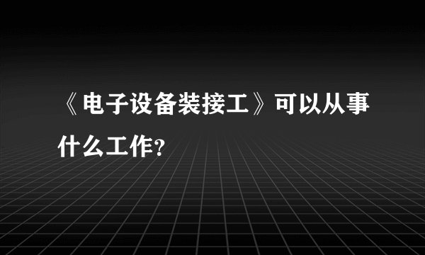 《电子设备装接工》可以从事什么工作？