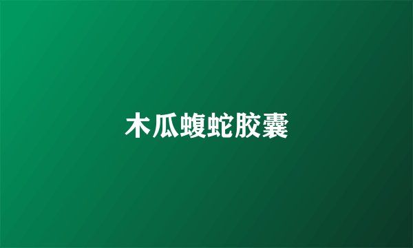 木瓜蝮蛇胶囊
