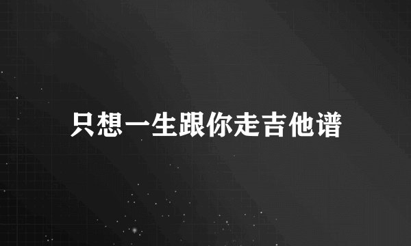 只想一生跟你走吉他谱