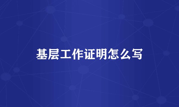 基层工作证明怎么写