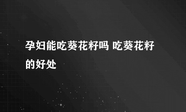 孕妇能吃葵花籽吗 吃葵花籽的好处