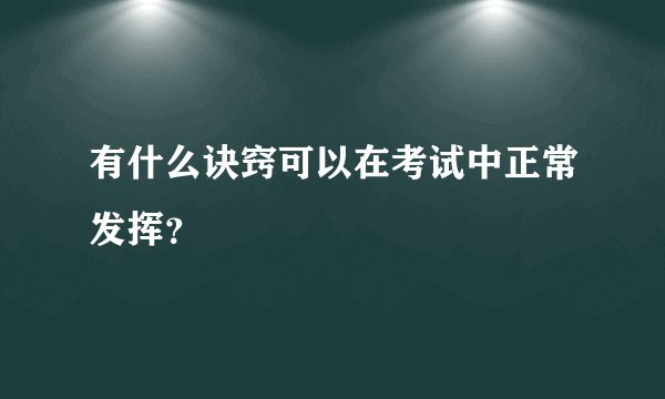 有什么诀窍可以在考试中正常发挥?