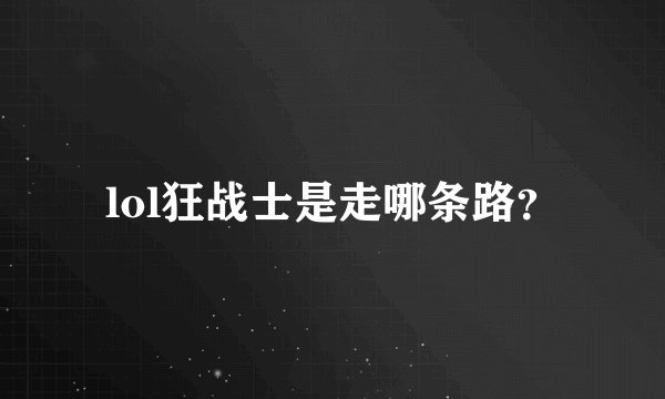 lol狂战士是走哪条路？