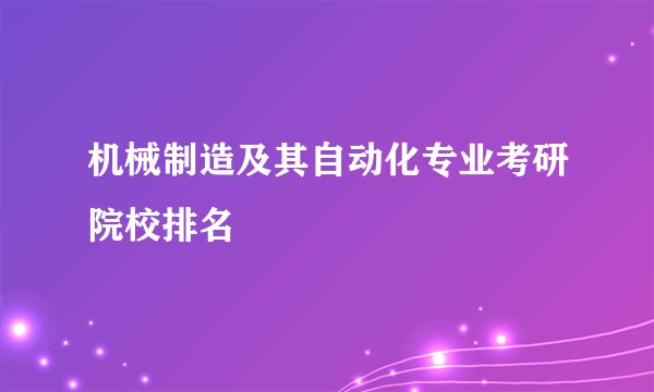 机械制造及其自动化专业考研院校排名