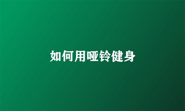 如何用哑铃健身