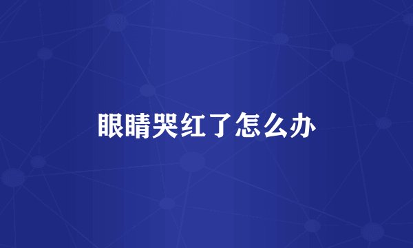 眼睛哭红了怎么办