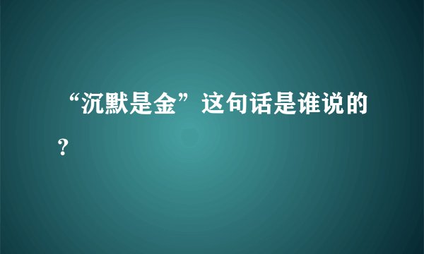 “沉默是金”这句话是谁说的?