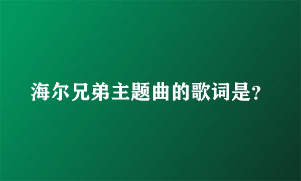 海尔兄弟主题曲的歌词是？