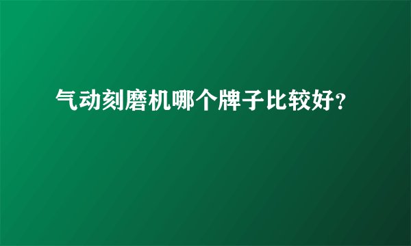 气动刻磨机哪个牌子比较好？