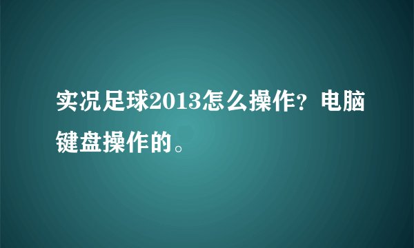 实况足球2013怎么操作？电脑键盘操作的。