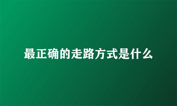 最正确的走路方式是什么