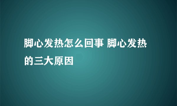 脚心发热怎么回事 脚心发热的三大原因