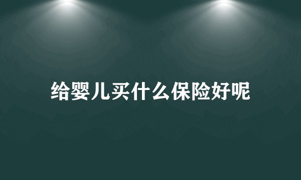 给婴儿买什么保险好呢