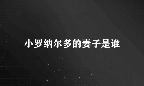 小罗纳尔多的妻子是谁