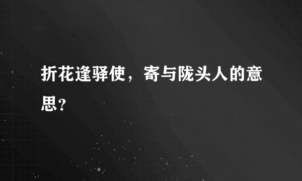 折花逢驿使，寄与陇头人的意思？