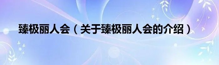 臻极丽人会（关于臻极丽人会的介绍）