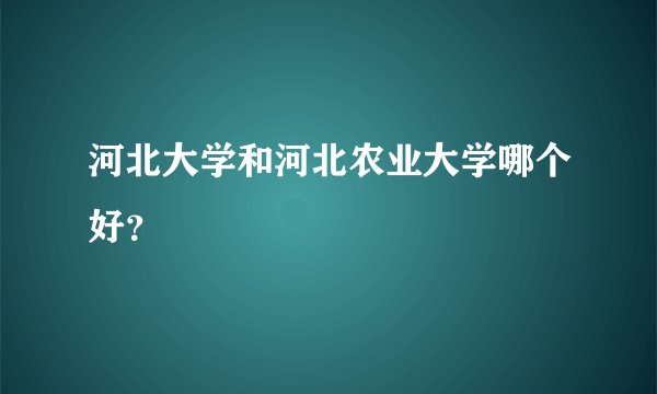 河北大学和河北农业大学哪个好？