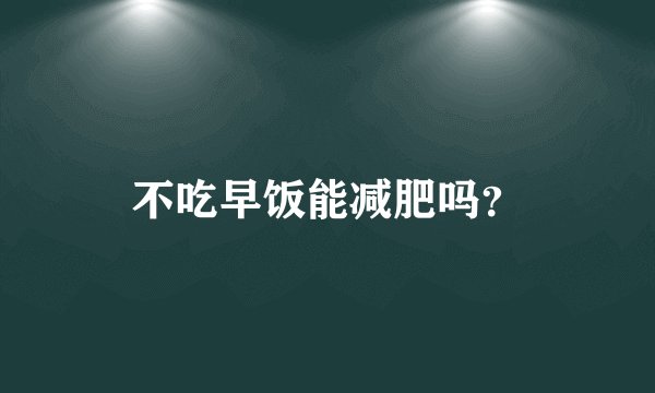 不吃早饭能减肥吗?