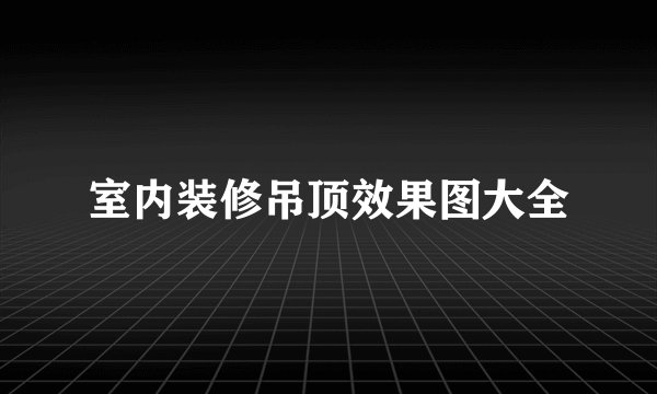 室内装修吊顶效果图大全