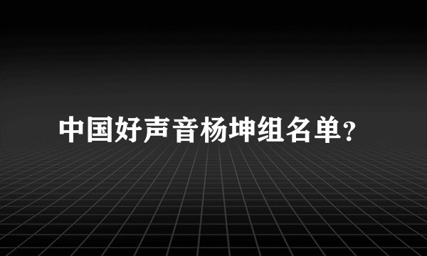 中国好声音杨坤组名单？