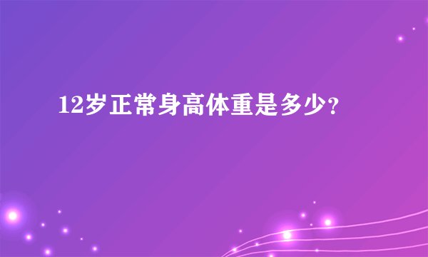 12岁正常身高体重是多少？
