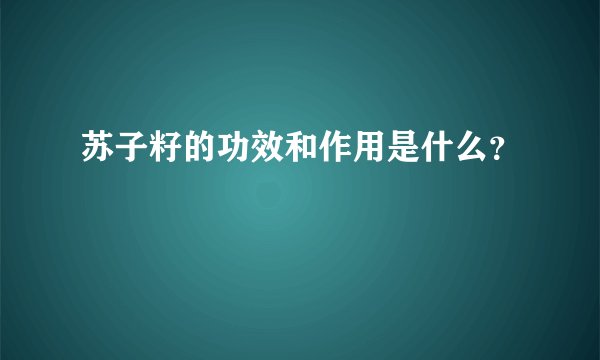 苏子籽的功效和作用是什么？