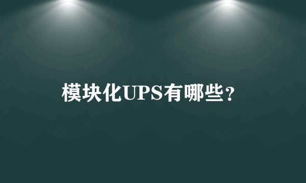 模块化UPS有哪些？