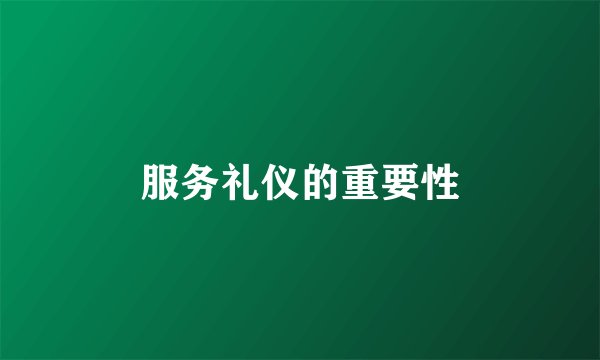 服务礼仪的重要性