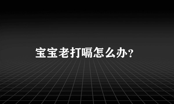 宝宝老打嗝怎么办？