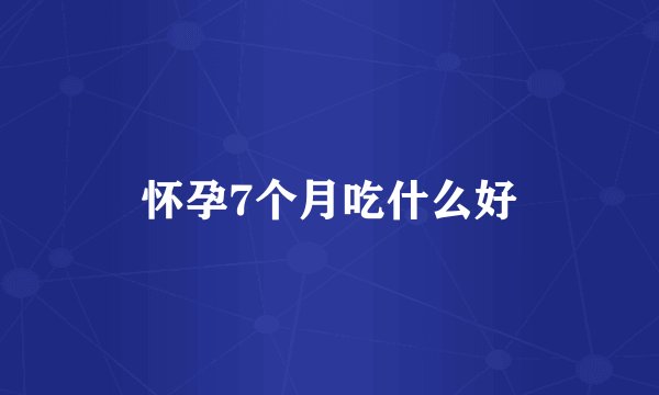 怀孕7个月吃什么好