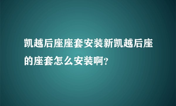 凯越后座座套安装新凯越后座的座套怎么安装啊?