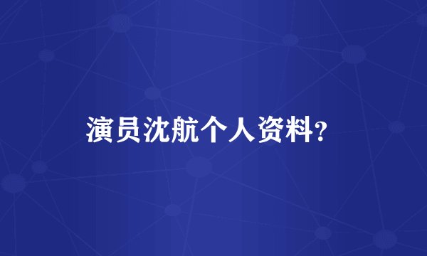 演员沈航个人资料？