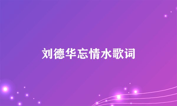 刘德华忘情水歌词