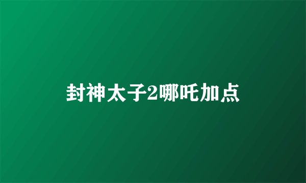 封神太子2哪吒加点