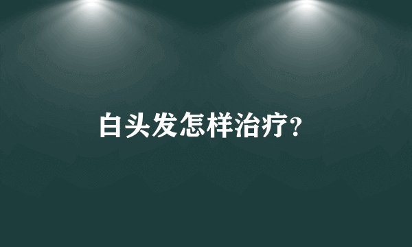 白头发怎样治疗？