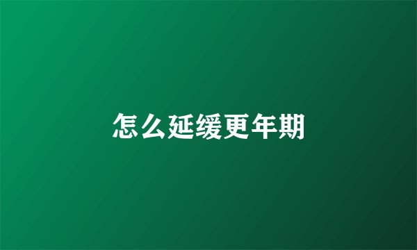 怎么延缓更年期