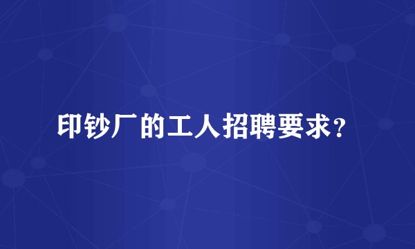 印钞厂的工人招聘要求?