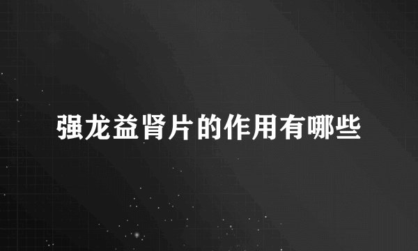 强龙益肾片的作用有哪些