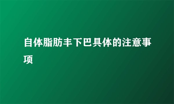 自体脂肪丰下巴具体的注意事项